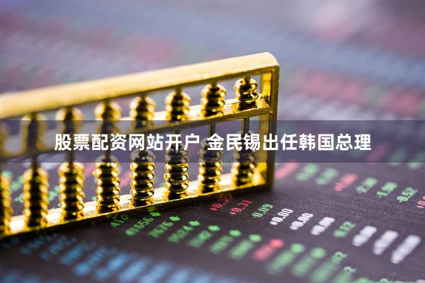 股票配资网站开户 金民锡出任韩国总理