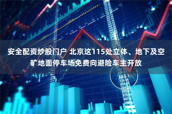 安全配资炒股门户 北京这115处立体、地下及空旷地面停车场免费向避险车主开放