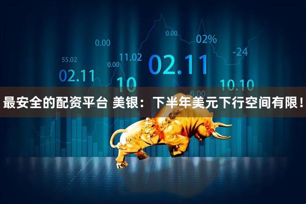 最安全的配资平台 美银：下半年美元下行空间有限！