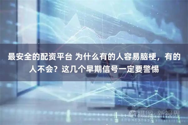 最安全的配资平台 为什么有的人容易脑梗，有的人不会？这几个早期信号一定要警惕