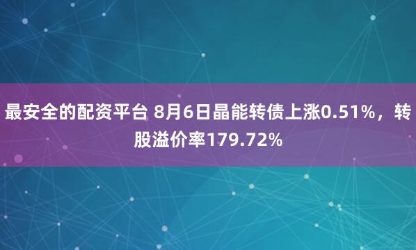 最安全的配资平台 8月6日晶能转债上涨0.51%，转股溢价率179.72%