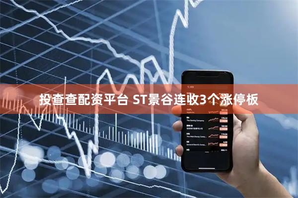 投查查配资平台 ST景谷连收3个涨停板