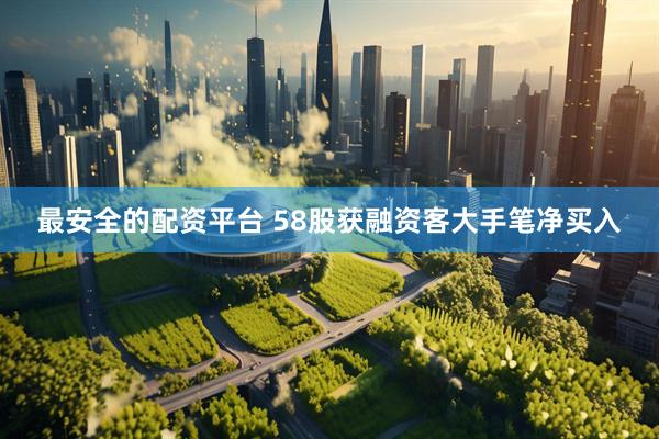 最安全的配资平台 58股获融资客大手笔净买入
